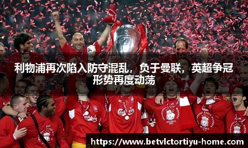 利物浦再次陷入防守混乱，负于曼联，英超争冠形势再度动荡